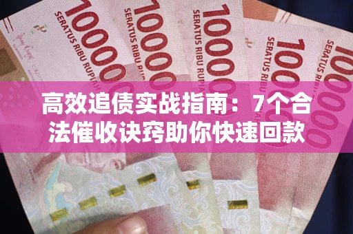 武汉高效追债实战指南：7个合法催收诀窍助你快速回款
