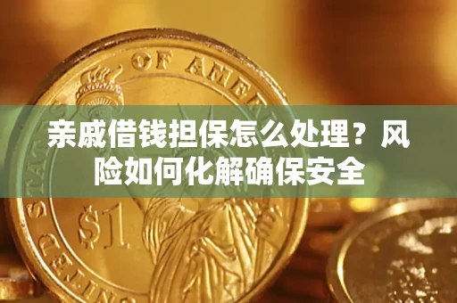 武汉亲戚借钱担保怎么处理？风险如何化解确保安全
