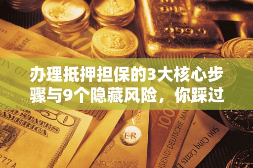 武汉办理抵押担保的3大核心步骤与9个隐藏风险，你踩过哪个坑？