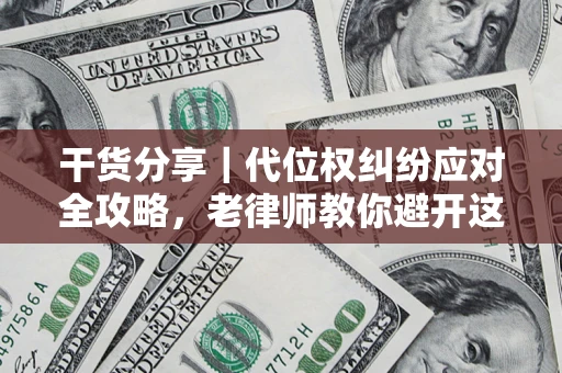 武汉干货分享｜代位权纠纷应对全攻略，老律师教你避开这5大雷区