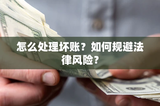 武汉怎么处理坏账？如何规避法律风险？