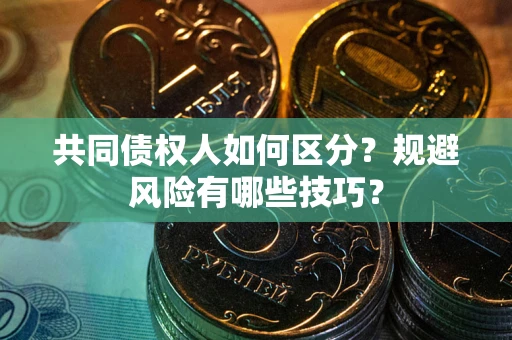 武汉共同债权人如何区分？规避风险有哪些技巧？