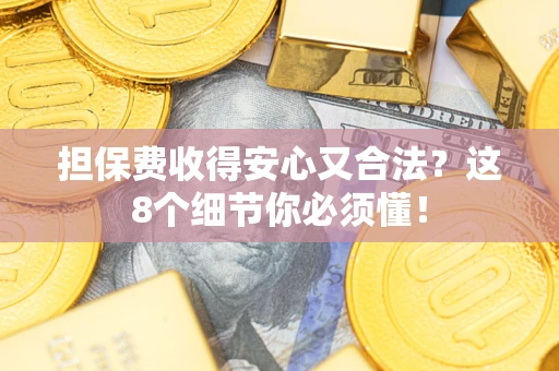 武汉担保费收得安心又合法？这8个细节你必须懂！