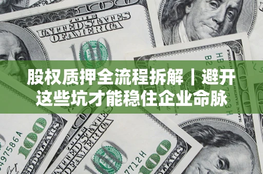 武汉股权质押全流程拆解｜避开这些坑才能稳住企业命脉