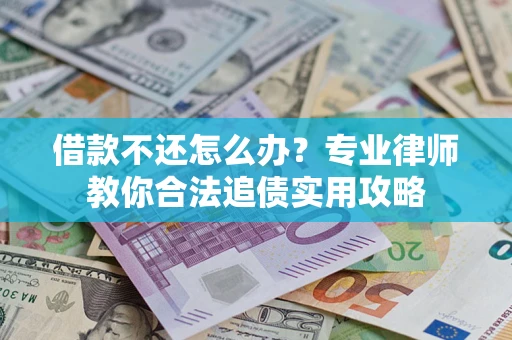 武汉借款不还怎么办？专业律师教你合法追债实用攻略