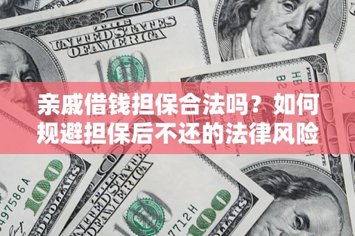 武汉亲戚借钱担保合法吗？如何规避担保后不还的法律风险？