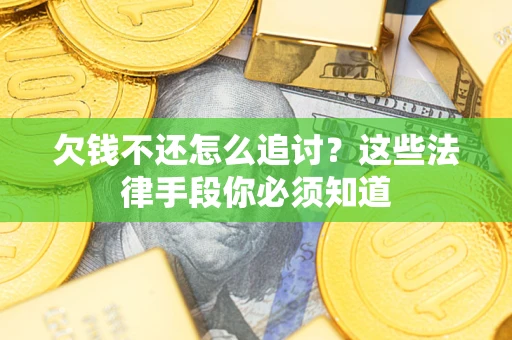 武汉欠钱不还怎么追讨？这些法律手段你必须知道