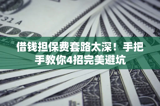 武汉借钱担保费套路太深！手把手教你4招完美避坑
