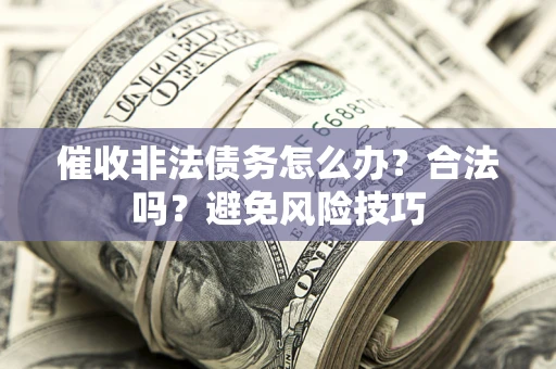 武汉催收非法债务怎么办？合法吗？避免风险技巧
