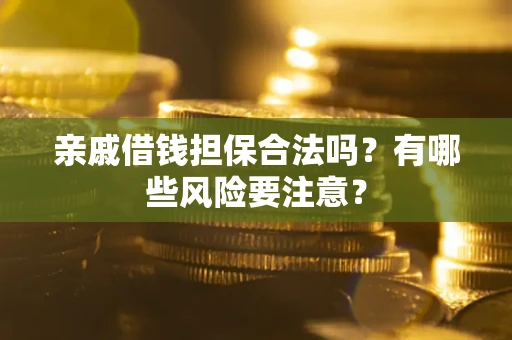武汉亲戚借钱担保合法吗？有哪些风险要注意？
