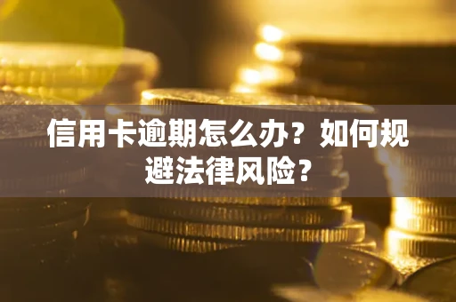 武汉信用卡逾期怎么办？如何规避法律风险？