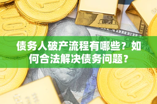 武汉债务人破产流程有哪些？如何合法解决债务问题？