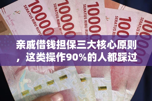 武汉亲戚借钱担保三大核心原则，这类操作90%的人都踩过坑！附法院判决案例