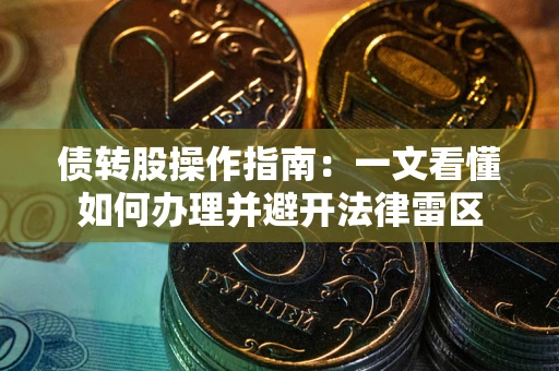 武汉债转股操作指南：一文看懂如何办理并避开法律雷区