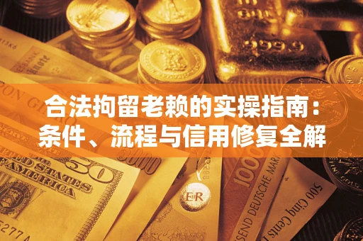 武汉合法拘留老赖的实操指南：条件、流程与信用修复全解析