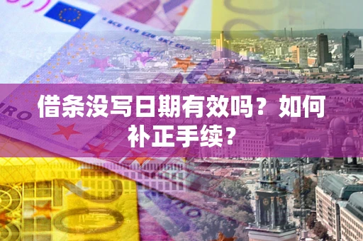 武汉借条没写日期有效吗？如何补正手续？