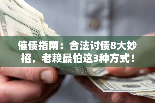 武汉催债指南：合法讨债8大妙招，老赖最怕这3种方式！