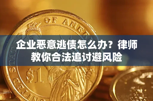 武汉企业恶意逃债怎么办？律师教你合法追讨避风险