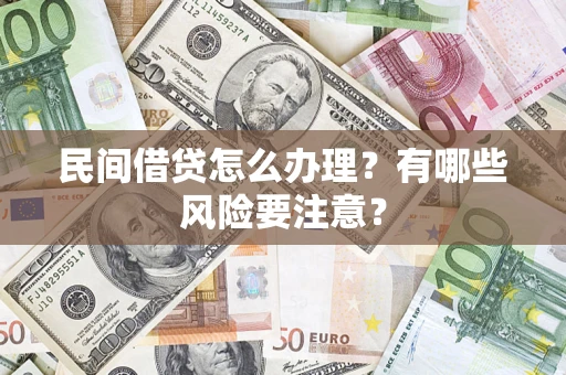 武汉民间借贷怎么办理？有哪些风险要注意？