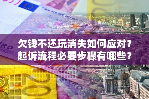 武汉欠钱不还玩消失如何应对？起诉流程必要步骤有哪些？