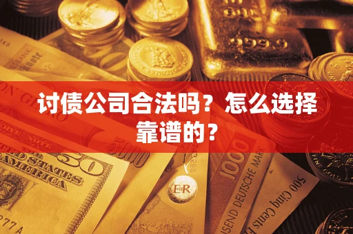 武汉讨债公司合法吗？怎么选择靠谱的？