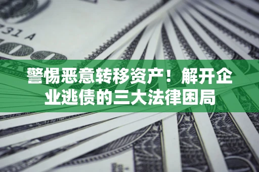 武汉警惕恶意转移资产！解开企业逃债的三大法律困局