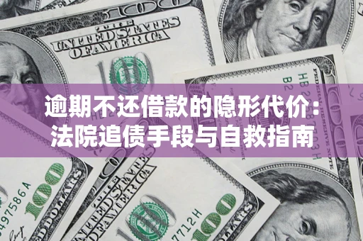 武汉逾期不还借款的隐形代价：法院追债手段与自救指南