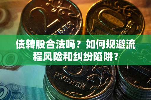 武汉债转股合法吗？如何规避流程风险和纠纷陷阱？