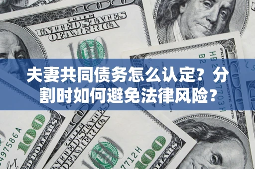 武汉夫妻共同债务怎么认定？分割时如何避免法律风险？