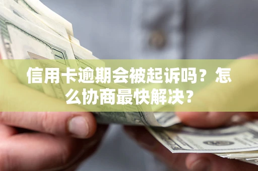 武汉信用卡逾期会被起诉吗？怎么协商最快解决？