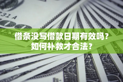 武汉借条没写借款日期有效吗？如何补救才合法？