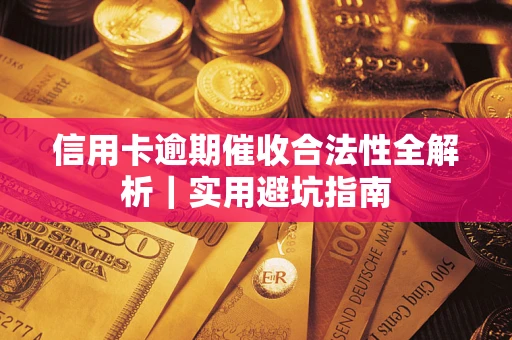 武汉信用卡逾期催收合法性全解析｜实用避坑指南