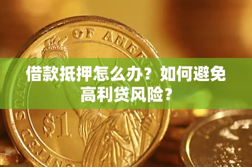 武汉借款抵押怎么办？如何避免高利贷风险？