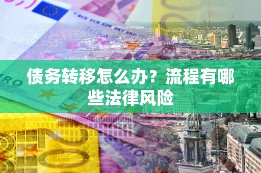 武汉债务转移怎么办？流程有哪些法律风险