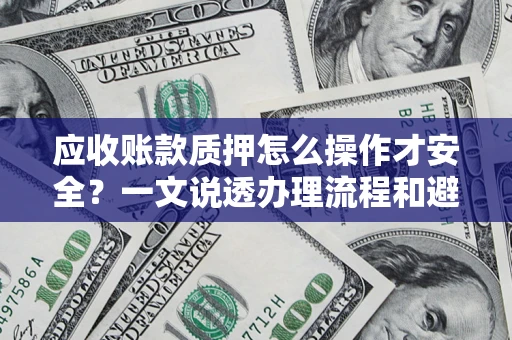 武汉应收账款质押怎么操作才安全？一文说透办理流程和避险绝招