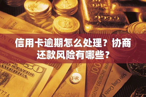 武汉信用卡逾期怎么处理？协商还款风险有哪些？